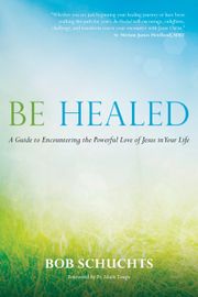 Image of Hardcover of Be Healed: A Guide to Encountering the Powerful Love of Jesus in Your Life by Bob Schuchts