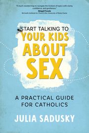 Cover for Start Talking to Your Kids about Sex: A Practical Guide for Catholics by Julia Sadusky