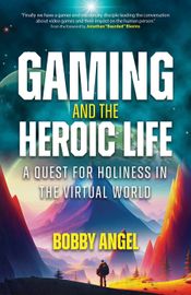 Book cover of Gaming and the Heroic Life: A Quest for Holiness in the Virtual World by Bobby Angel