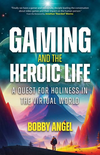 Book cover of Gaming and the Heroic Life: A Quest for Holiness in the Virtual World by Bobby Angel